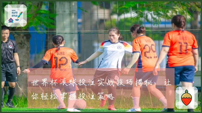 世界杯滚球投注实战技巧揭秘，让你轻松掌握投注策略