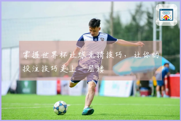 掌握世界杯让球竞猜技巧，让你的投注技巧更上一层楼