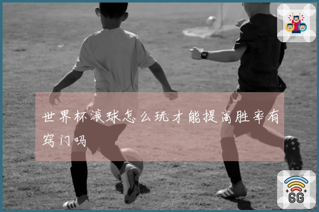 世界杯滚球怎么玩才能提高胜率有窍门吗