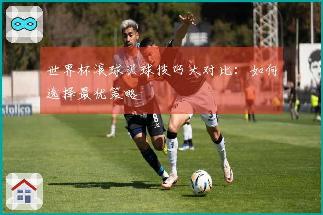 世界杯滚球买球技巧大对比：如何选择最优策略