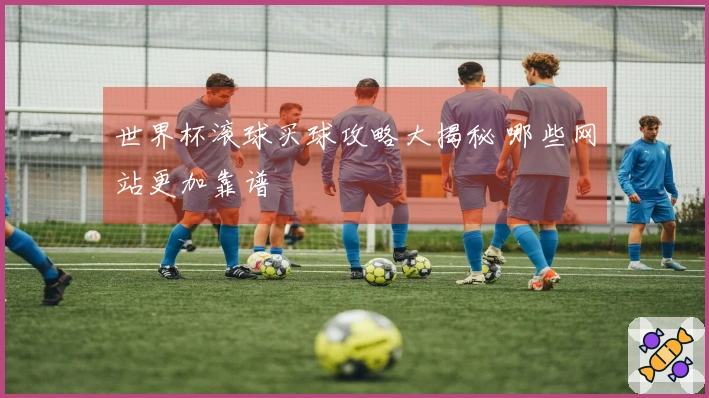 世界杯滚球买球攻略大揭秘 哪些网站更加靠谱