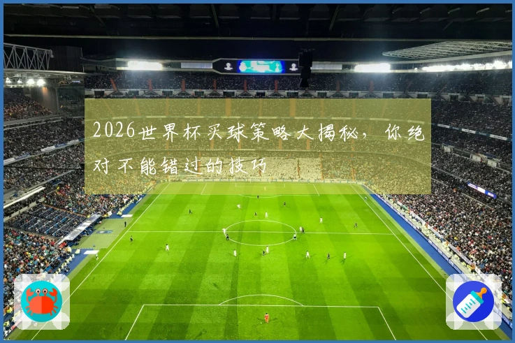 2026世界杯买球策略大揭秘，你绝对不能错过的技巧