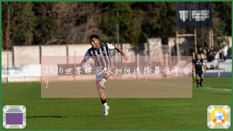 2026世界杯买球如何选择最佳平台？