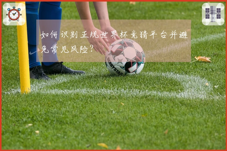 如何识别正规世界杯竞猜平台并避免常见风险？