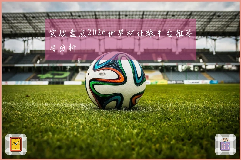 实战盘点2026世界杯让球平台推荐与分析