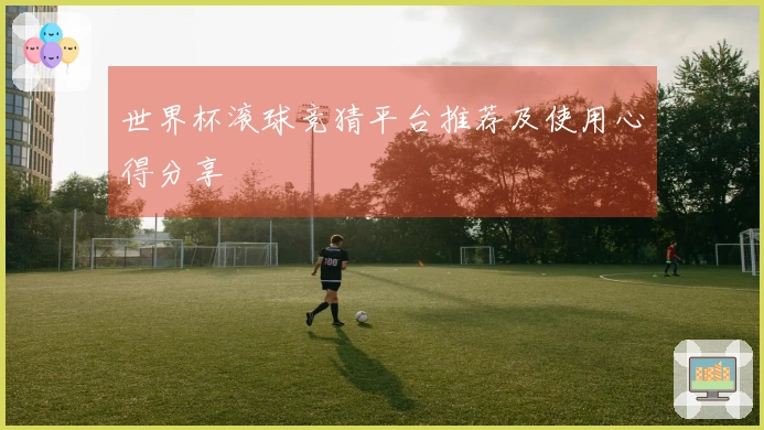 世界杯滚球竞猜平台推荐及使用心得分享