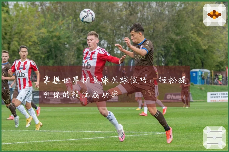 掌握世界杯滚球买球技巧，轻松提升你的投注成功率