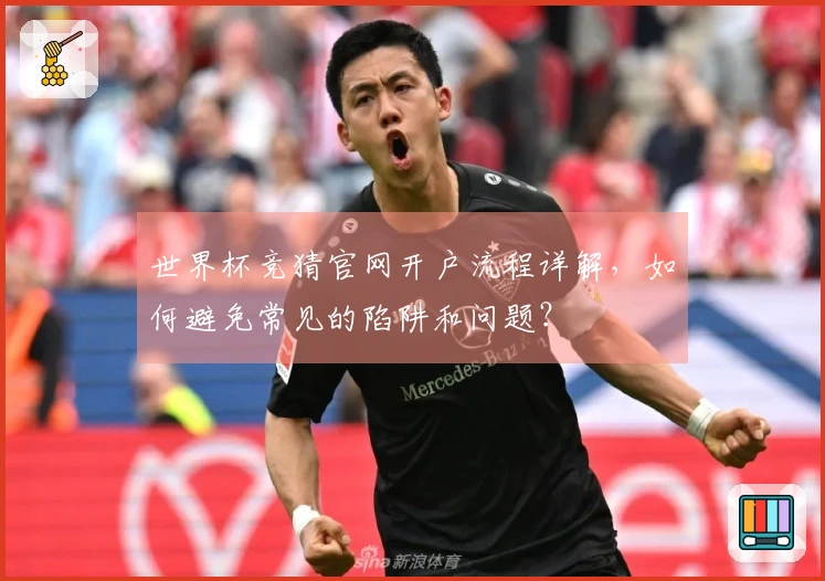 世界杯竞猜官网开户流程详解，如何避免常见的陷阱和问题？