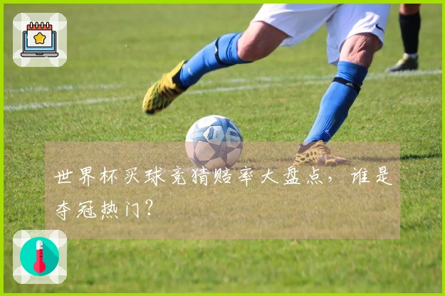 世界杯买球竞猜赔率大盘点，谁是夺冠热门？