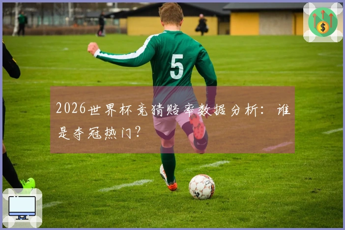 2026世界杯竞猜赔率数据分析：谁是夺冠热门？
