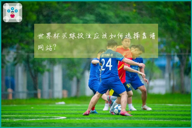 世界杯买球投注应该如何选择靠谱网站？