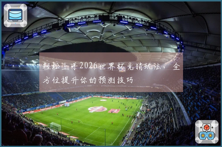 轻松上手2026世界杯竞猜玩法，全方位提升你的预测技巧