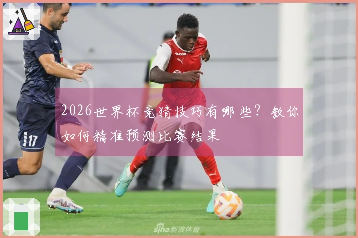 2026世界杯竞猜技巧有哪些？教你如何精准预测比赛结果