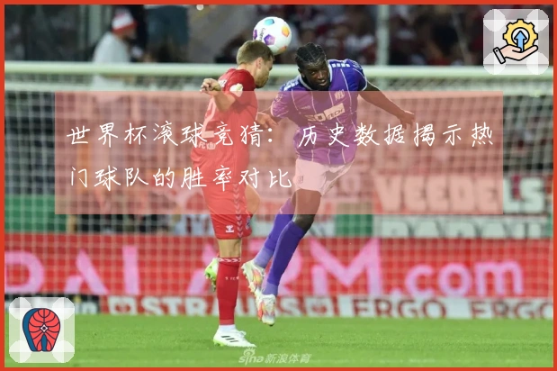 世界杯滚球竞猜：历史数据揭示热门球队的胜率对比