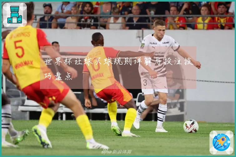 世界杯让球买球规则详解与投注技巧盘点