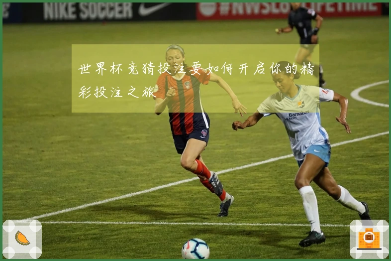 世界杯竞猜投注要如何开启你的精彩投注之旅