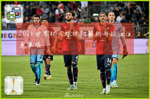 2026世界杯买球规则解析与投注注意事项