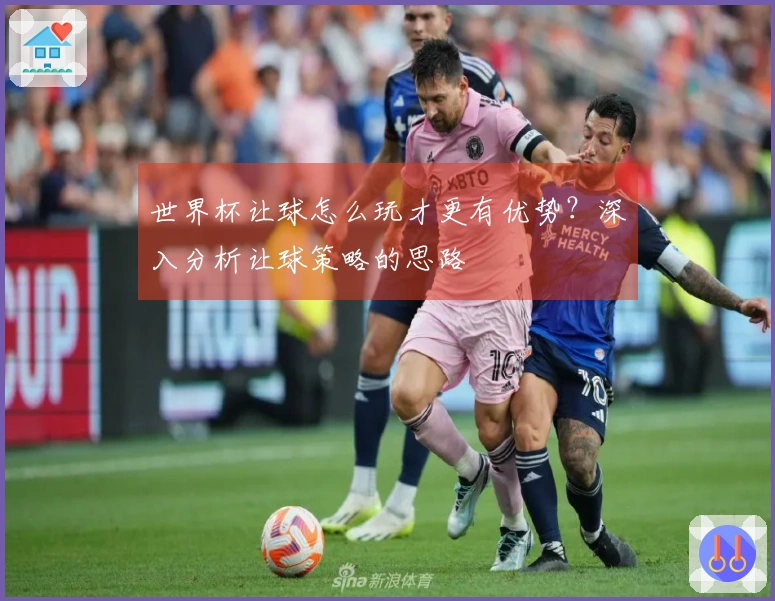世界杯让球怎么玩才更有优势？深入分析让球策略的思路