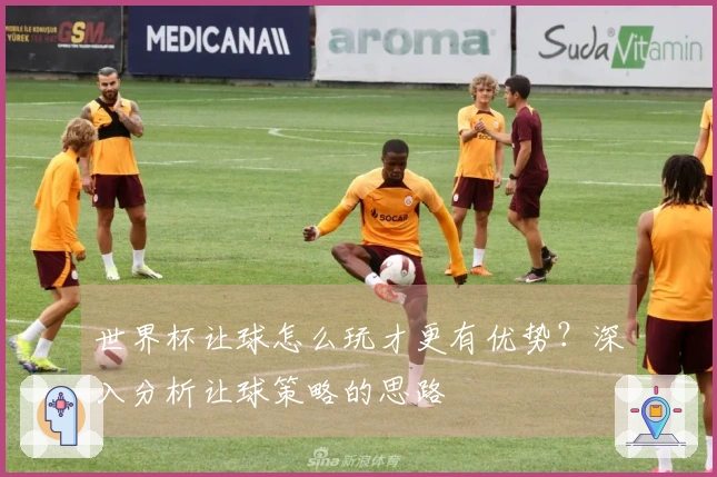 世界杯让球怎么玩才更有优势？深入分析让球策略的思路