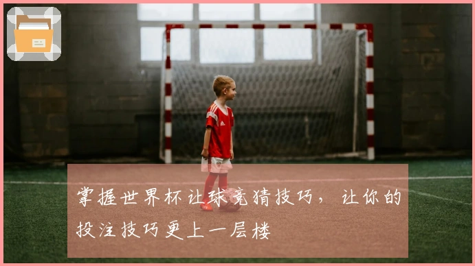 掌握世界杯让球竞猜技巧，让你的投注技巧更上一层楼
