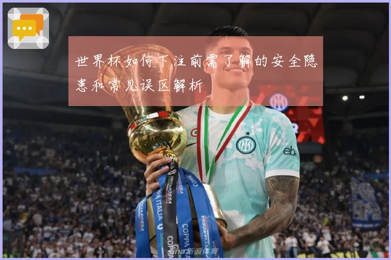 世界杯如何下注前需了解的安全隐患和常见误区解析
