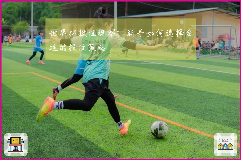 世界杯投注观察：新手如何选择合适的投注策略