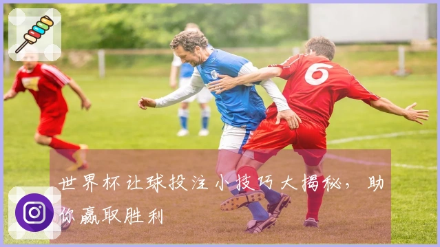 世界杯让球投注小技巧大揭秘，助你赢取胜利