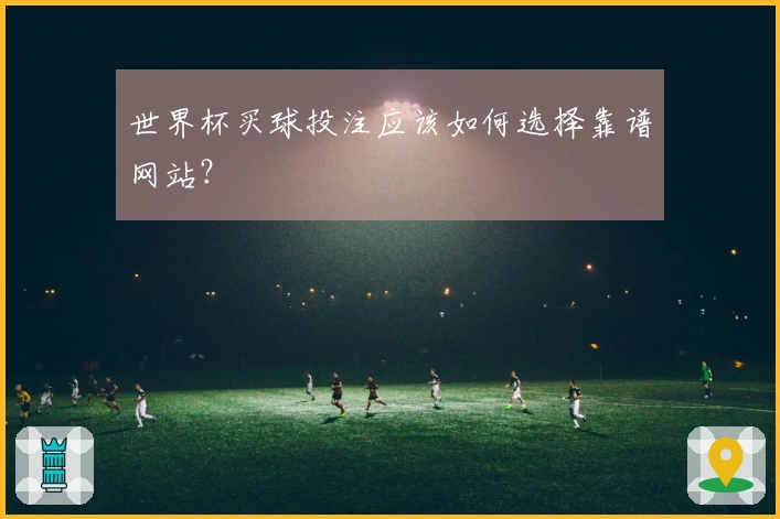世界杯买球投注应该如何选择靠谱网站？