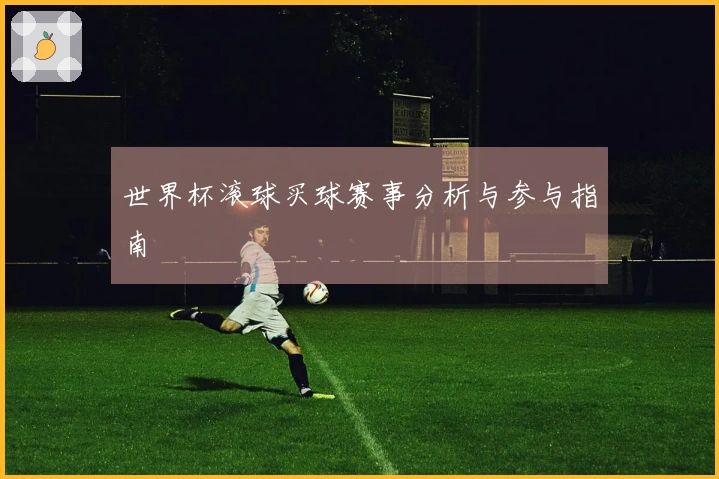 世界杯滚球买球赛事分析与参与指南