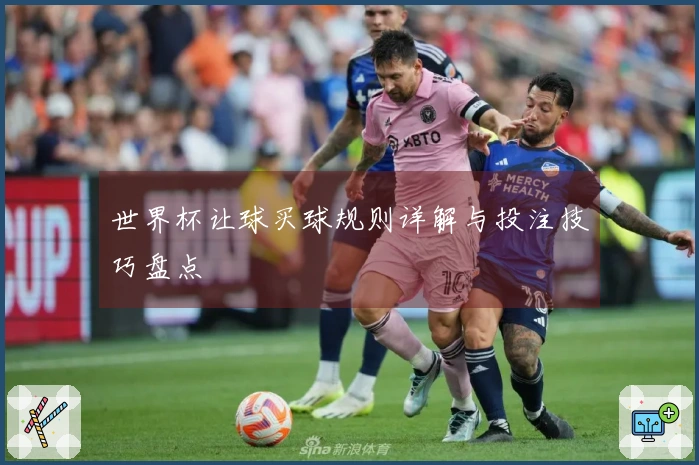 世界杯让球买球规则详解与投注技巧盘点