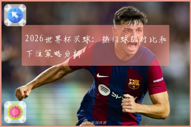2026世界杯买球：热门球队对比和下注策略分析
