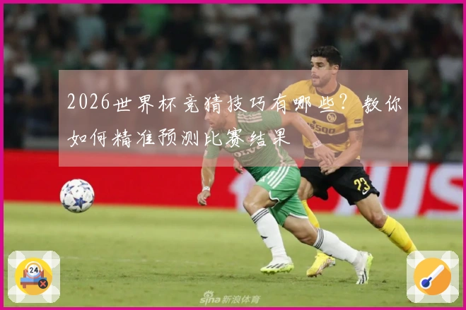 2026世界杯竞猜技巧有哪些？教你如何精准预测比赛结果