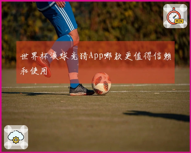 世界杯滚球竞猜App哪款更值得信赖和使用