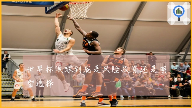 世界杯滚球到底是风险投资还是明智选择