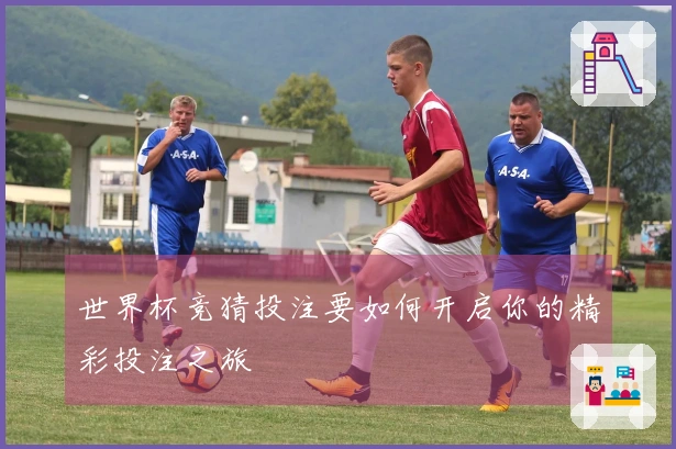 世界杯竞猜投注要如何开启你的精彩投注之旅