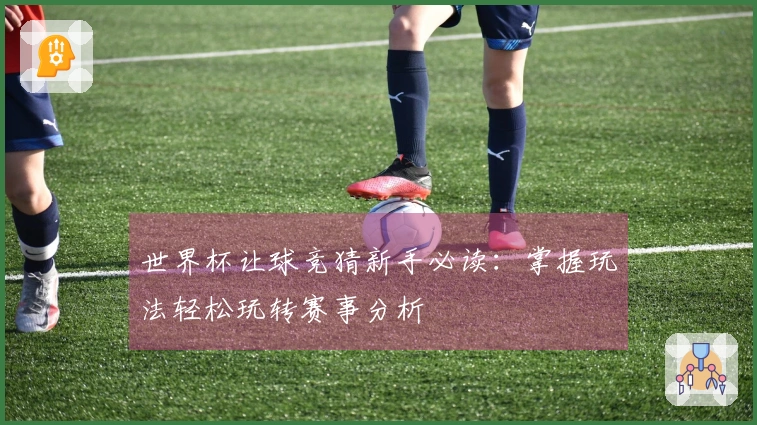 世界杯让球竞猜新手必读：掌握玩法轻松玩转赛事分析