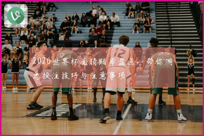 2026世界杯竞猜赔率盘点，带你洞悉投注技巧与注意事项
