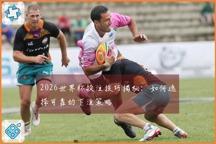 2026世界杯投注技巧揭秘：如何选择可靠的下注策略