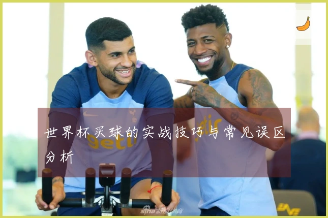 世界杯买球的实战技巧与常见误区分析