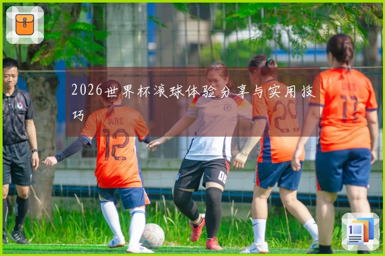 2026世界杯滚球体验分享与实用技巧